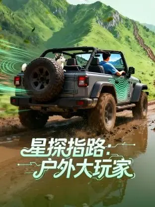 《星探指路：户外大玩家》：一场笑泪齐飞的亲子探险，重新定义家庭教育！